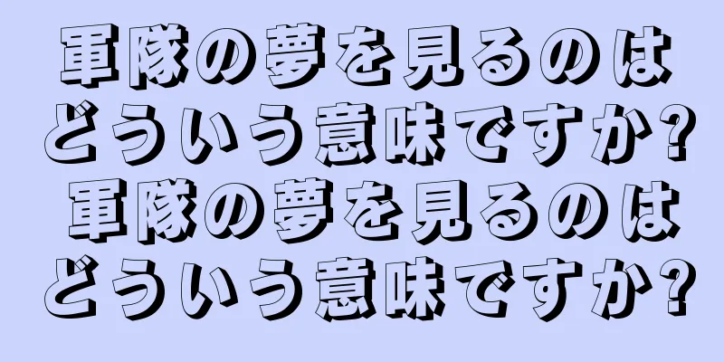 軍隊の夢を見るのはどういう意味ですか? 軍隊の夢を見るのはどういう意味ですか?