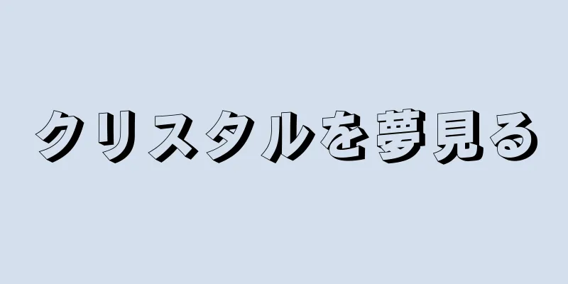 クリスタルを夢見る