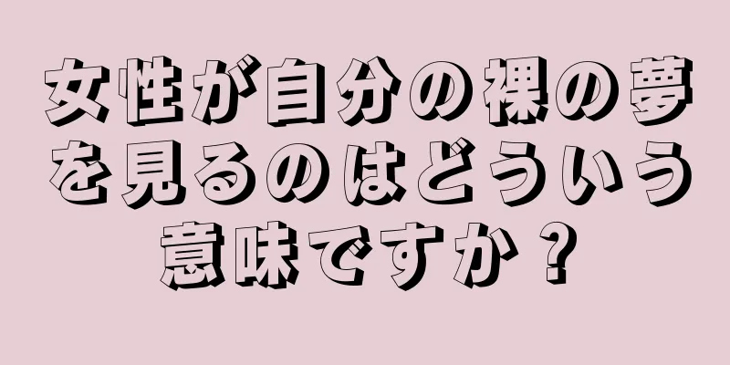 女性が自分の裸の夢を見るのはどういう意味ですか？