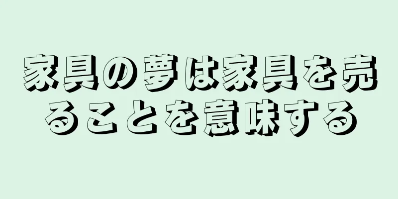 家具の夢は家具を売ることを意味する