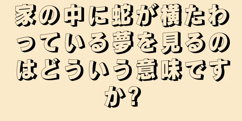 家の中に蛇が横たわっている夢を見るのはどういう意味ですか?