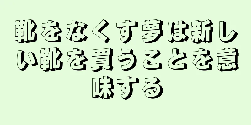 靴をなくす夢は新しい靴を買うことを意味する