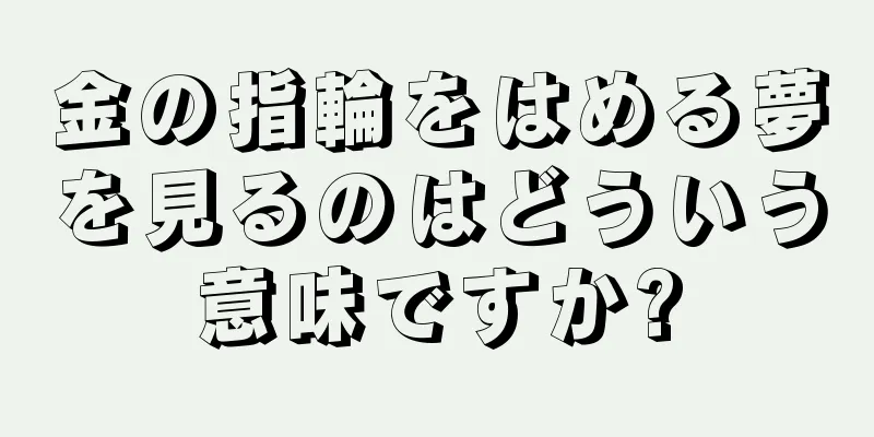 金の指輪をはめる夢を見るのはどういう意味ですか?