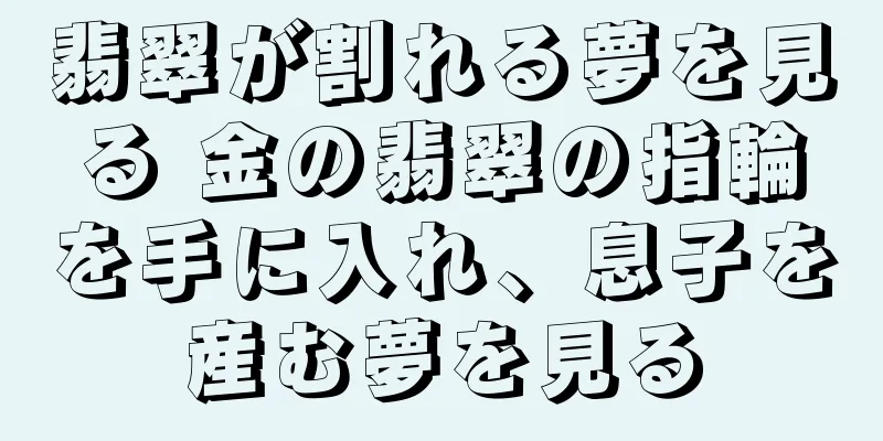 翡翠が割れる夢を見る 金の翡翠の指輪を手に入れ、息子を産む夢を見る