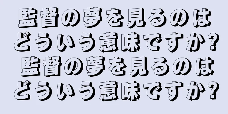 監督の夢を見るのはどういう意味ですか? 監督の夢を見るのはどういう意味ですか?