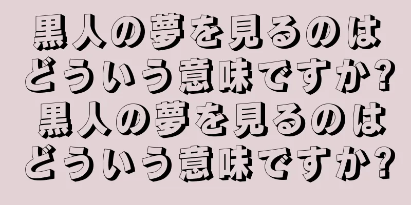 黒人の夢を見るのはどういう意味ですか? 黒人の夢を見るのはどういう意味ですか?