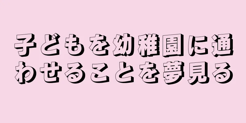 子どもを幼稚園に通わせることを夢見る