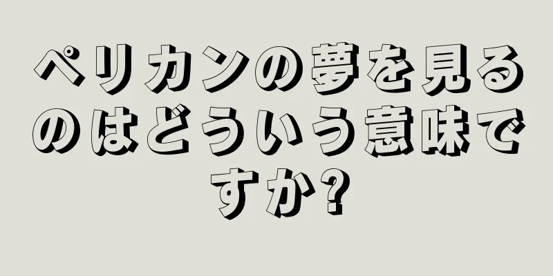 ペリカンの夢を見るのはどういう意味ですか?