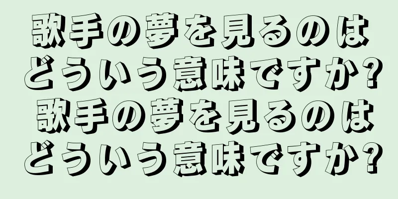 歌手の夢を見るのはどういう意味ですか? 歌手の夢を見るのはどういう意味ですか?