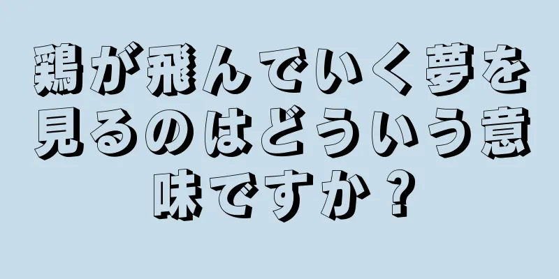 鶏が飛んでいく夢を見るのはどういう意味ですか？
