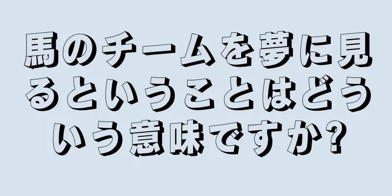 馬のチームを夢に見るということはどういう意味ですか?