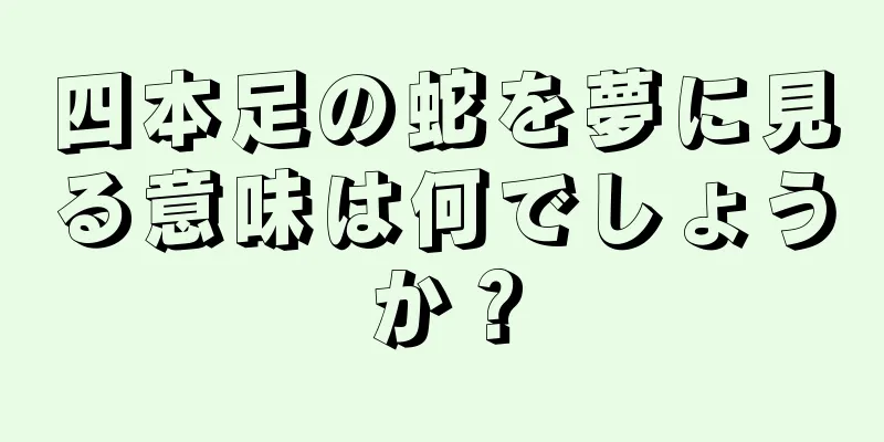 四本足の蛇を夢に見る意味は何でしょうか？