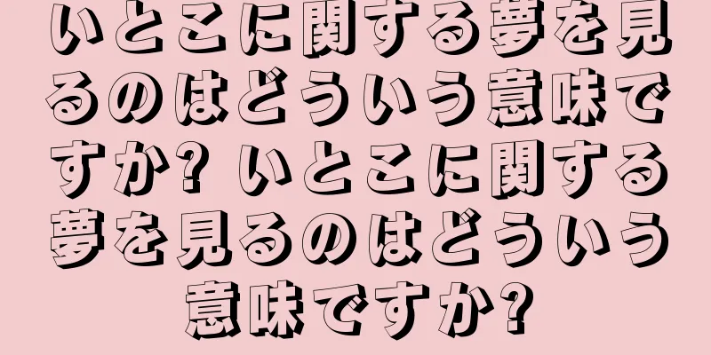 いとこに関する夢を見るのはどういう意味ですか? いとこに関する夢を見るのはどういう意味ですか?