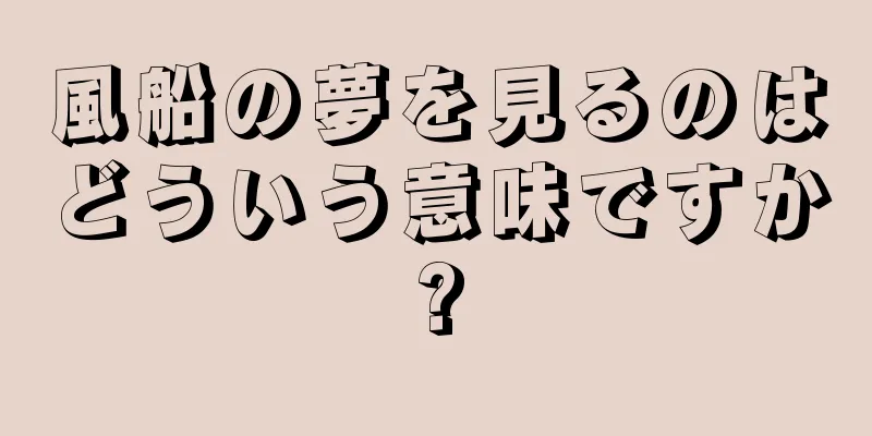 風船の夢を見るのはどういう意味ですか?
