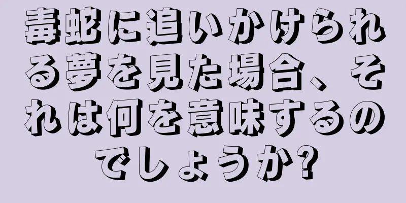 毒蛇に追いかけられる夢を見た場合、それは何を意味するのでしょうか?