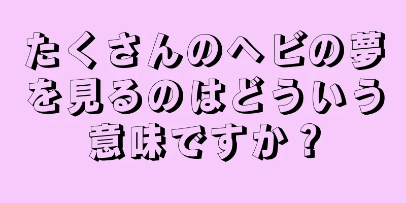 たくさんのヘビの夢を見るのはどういう意味ですか？