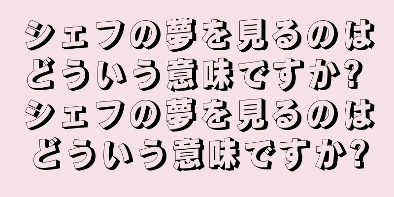 シェフの夢を見るのはどういう意味ですか? シェフの夢を見るのはどういう意味ですか?
