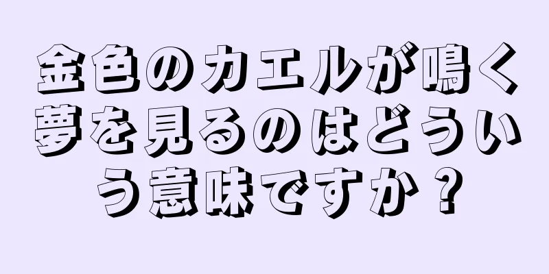 金色のカエルが鳴く夢を見るのはどういう意味ですか？