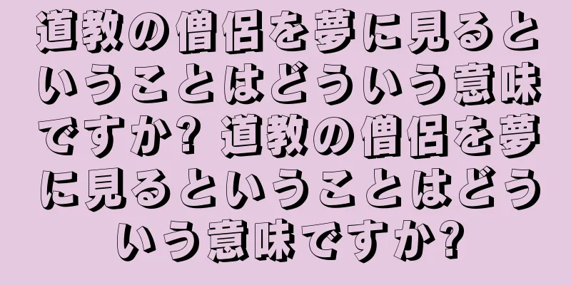 道教の僧侶を夢に見るということはどういう意味ですか? 道教の僧侶を夢に見るということはどういう意味ですか?