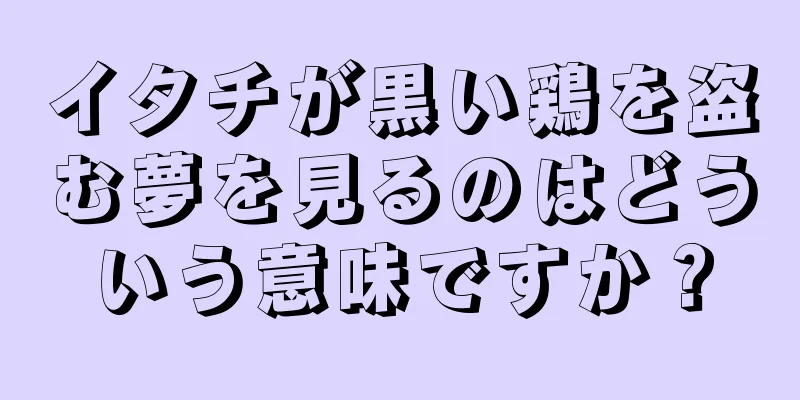 イタチが黒い鶏を盗む夢を見るのはどういう意味ですか？