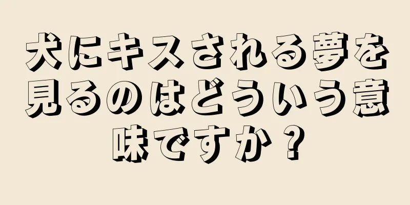 犬にキスされる夢を見るのはどういう意味ですか？