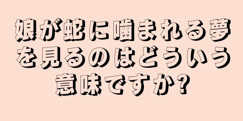 娘が蛇に噛まれる夢を見るのはどういう意味ですか?