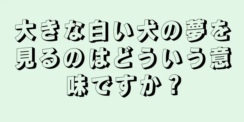 大きな白い犬の夢を見るのはどういう意味ですか？