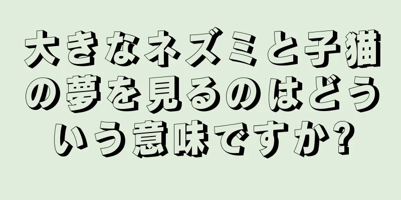 大きなネズミと子猫の夢を見るのはどういう意味ですか?