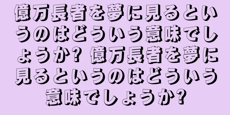 億万長者を夢に見るというのはどういう意味でしょうか? 億万長者を夢に見るというのはどういう意味でしょうか?