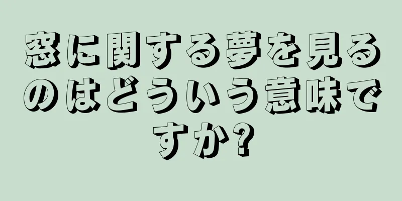 窓に関する夢を見るのはどういう意味ですか?