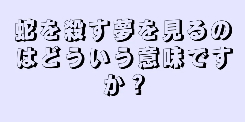 蛇を殺す夢を見るのはどういう意味ですか？