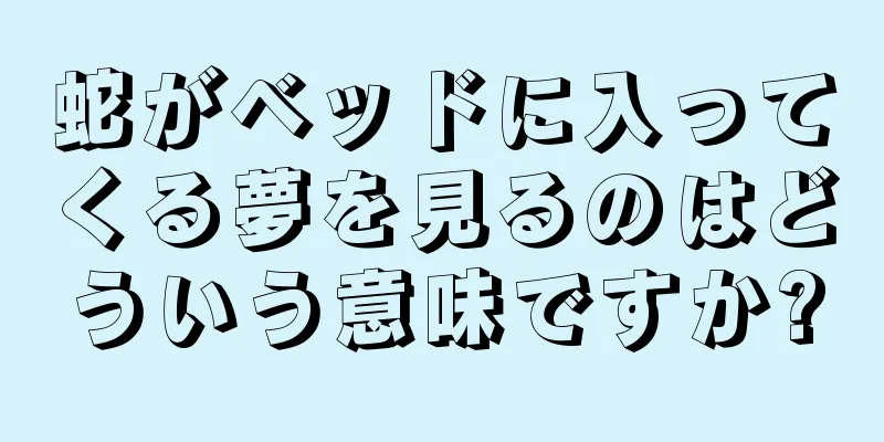蛇がベッドに入ってくる夢を見るのはどういう意味ですか?