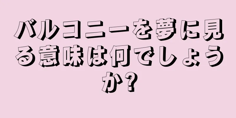 バルコニーを夢に見る意味は何でしょうか?