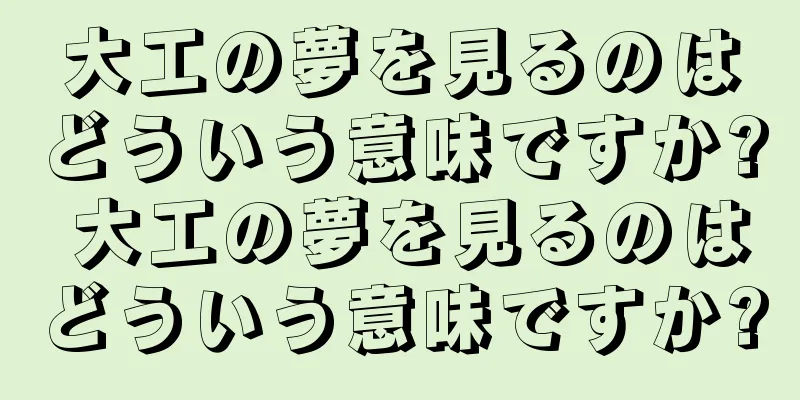 大工の夢を見るのはどういう意味ですか? 大工の夢を見るのはどういう意味ですか?