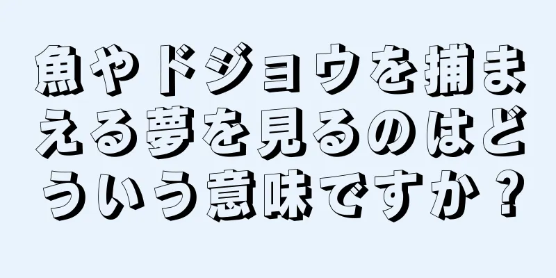 魚やドジョウを捕まえる夢を見るのはどういう意味ですか？