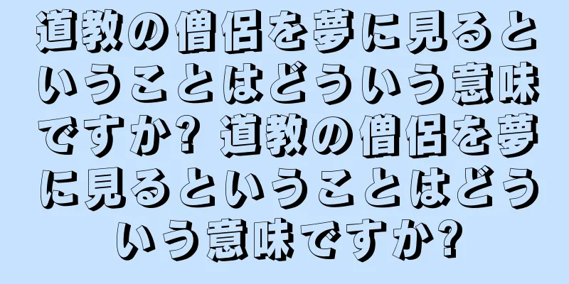 道教の僧侶を夢に見るということはどういう意味ですか? 道教の僧侶を夢に見るということはどういう意味ですか?