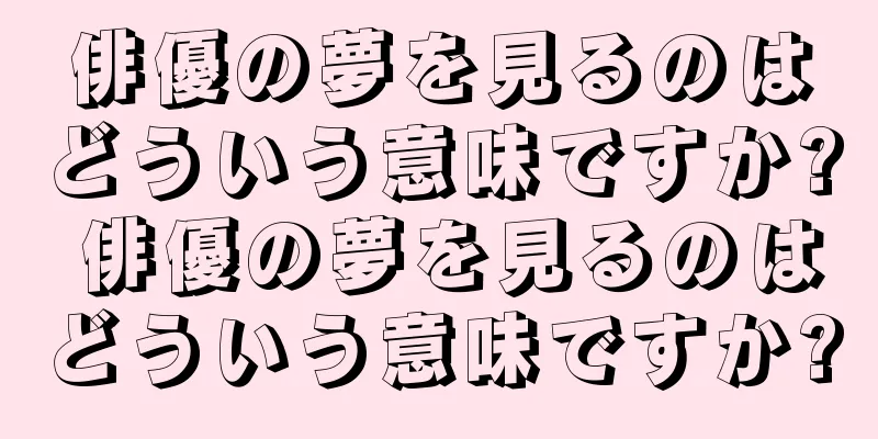 俳優の夢を見るのはどういう意味ですか? 俳優の夢を見るのはどういう意味ですか?