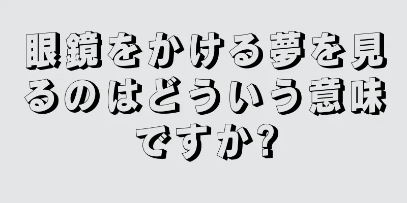眼鏡をかける夢を見るのはどういう意味ですか?