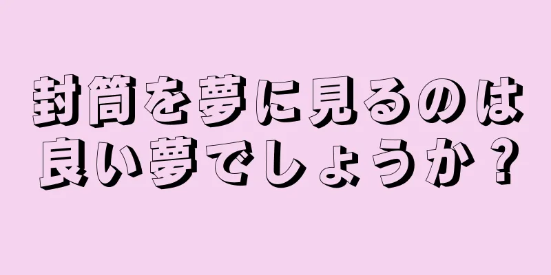 封筒を夢に見るのは良い夢でしょうか？