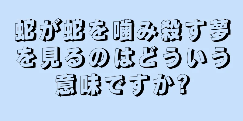 蛇が蛇を噛み殺す夢を見るのはどういう意味ですか?