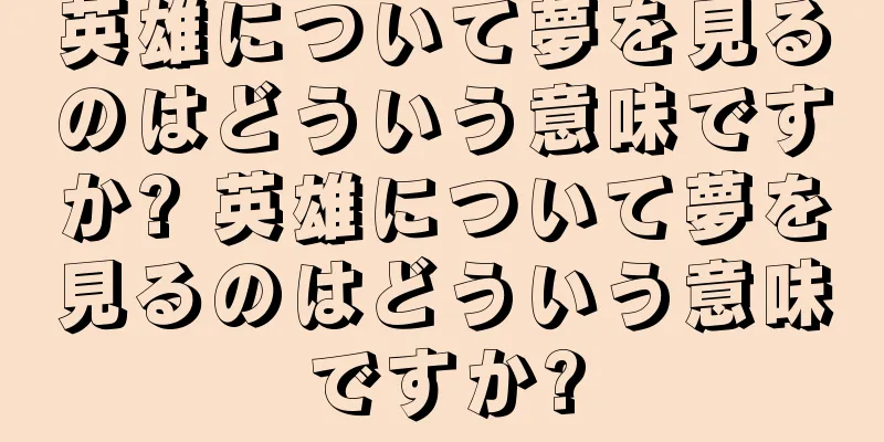 英雄について夢を見るのはどういう意味ですか? 英雄について夢を見るのはどういう意味ですか?