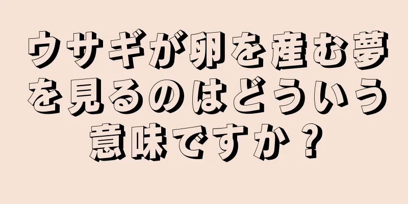 ウサギが卵を産む夢を見るのはどういう意味ですか？