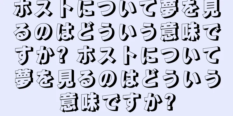 ホストについて夢を見るのはどういう意味ですか? ホストについて夢を見るのはどういう意味ですか?