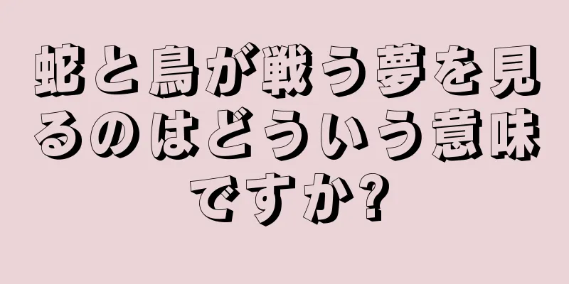 蛇と鳥が戦う夢を見るのはどういう意味ですか?