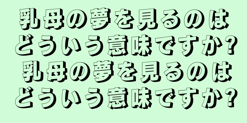 乳母の夢を見るのはどういう意味ですか? 乳母の夢を見るのはどういう意味ですか?