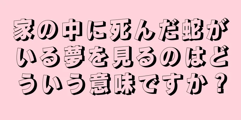 家の中に死んだ蛇がいる夢を見るのはどういう意味ですか？