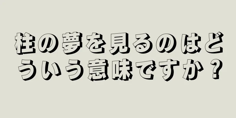 柱の夢を見るのはどういう意味ですか？