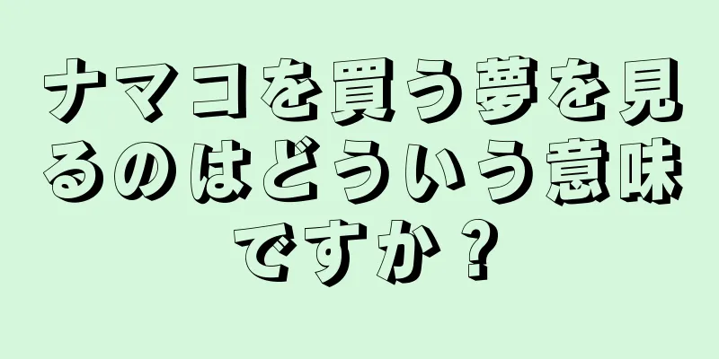 ナマコを買う夢を見るのはどういう意味ですか？