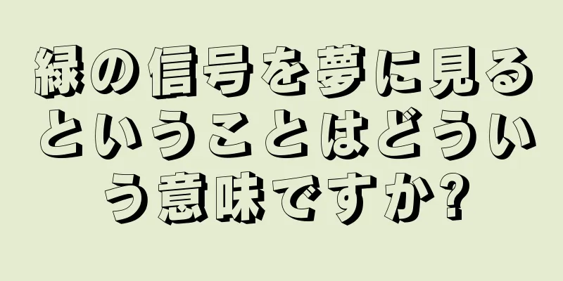 緑の信号を夢に見るということはどういう意味ですか?