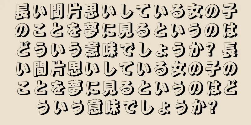 長い間片思いしている女の子のことを夢に見るというのはどういう意味でしょうか? 長い間片思いしている女の子のことを夢に見るというのはどういう意味でしょうか?